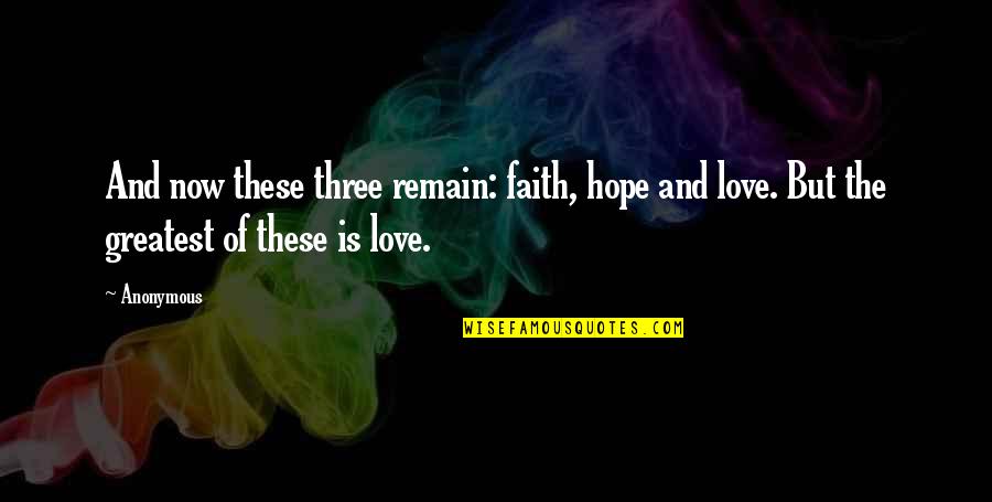 The Greatest Of These Is Love Quotes By Anonymous: And now these three remain: faith, hope and