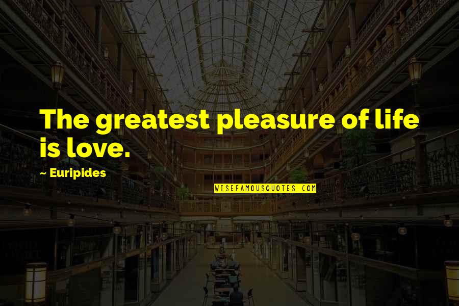 The Greatest Pleasure In Life Quotes By Euripides: The greatest pleasure of life is love. The Greatest Pleasure In Life Quotes By Euripides: The greatest pleasure of life is love.