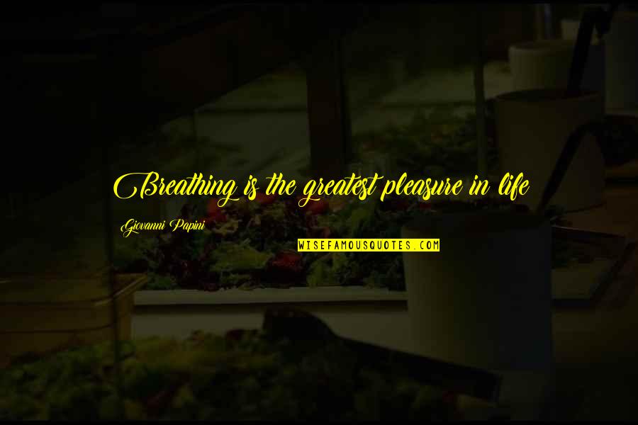 The Greatest Pleasure In Life Quotes By Giovanni Papini: Breathing is the greatest pleasure in life The Greatest Pleasure In Life Quotes By Giovanni Papini: Breathing is the greatest pleasure in life