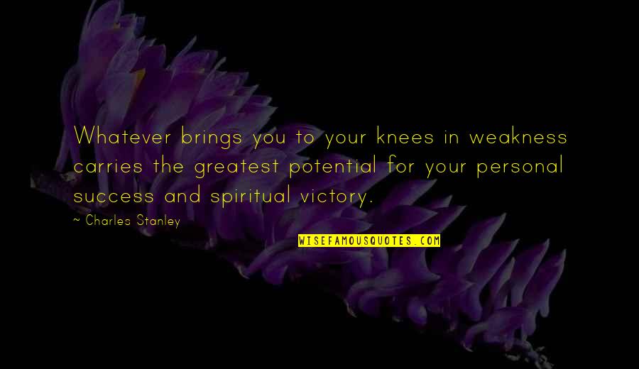 The Greatest Victory Quotes By Charles Stanley: Whatever brings you to your knees in weakness The Greatest Victory Quotes By Charles Stanley: Whatever brings you to your knees in weakness