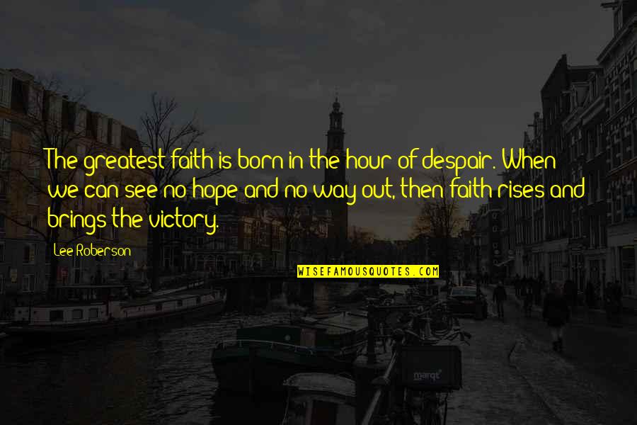 The Greatest Victory Quotes By Lee Roberson: The greatest faith is born in the hour The Greatest Victory Quotes By Lee Roberson: The greatest faith is born in the hour