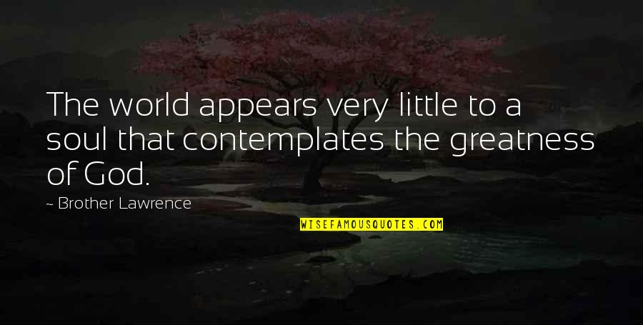 The Greatness Of God Quotes By Brother Lawrence: The world appears very little to a soul