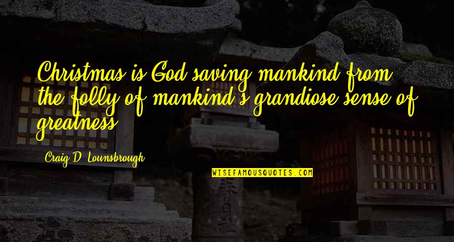 The Greatness Of God Quotes By Craig D. Lounsbrough: Christmas is God saving mankind from the folly