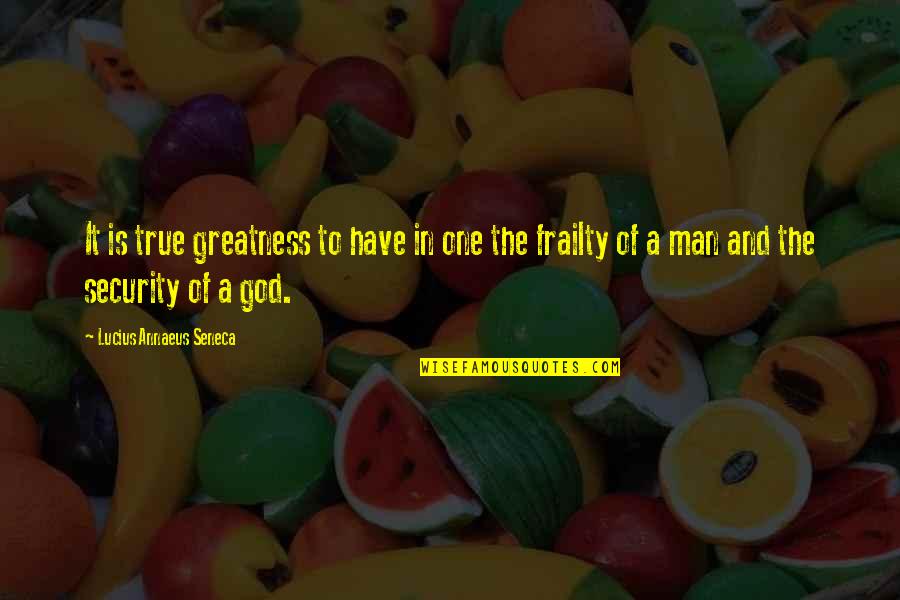 The Greatness Of God Quotes By Lucius Annaeus Seneca: It is true greatness to have in one