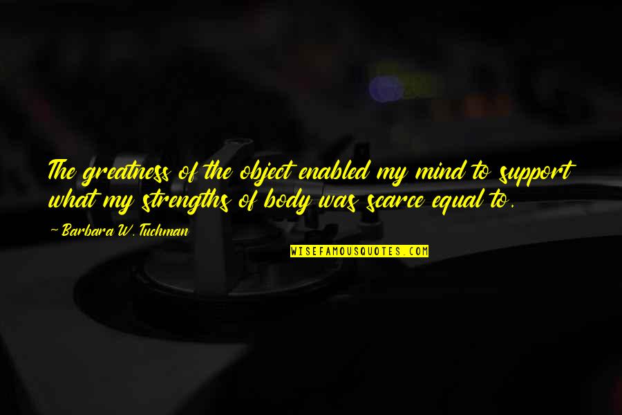 The Greatness Quotes By Barbara W. Tuchman: The greatness of the object enabled my mind The Greatness Quotes By Barbara W. Tuchman: The greatness of the object enabled my mind