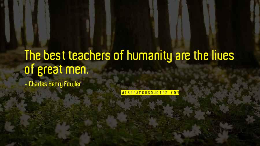 The Greatness Quotes By Charles Henry Fowler: The best teachers of humanity are the lives The Greatness Quotes By Charles Henry Fowler: The best teachers of humanity are the lives