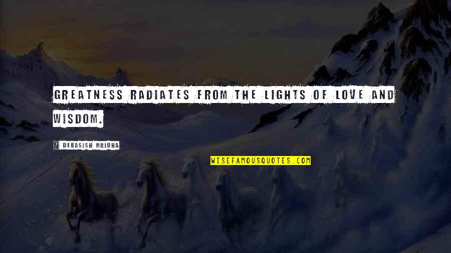 The Greatness Quotes By Debasish Mridha: Greatness radiates from the lights of love and The Greatness Quotes By Debasish Mridha: Greatness radiates from the lights of love and