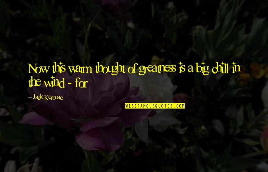 The Greatness Quotes By Jack Kerouac: Now this warm thought of greatness is a