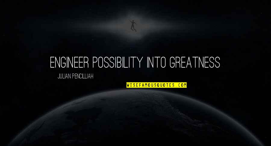 The Greatness Quotes By Julian Pencilliah: Engineer possibility into greatness The Greatness Quotes By Julian Pencilliah: Engineer possibility into greatness