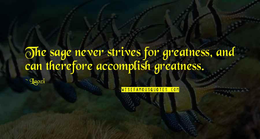 The Greatness Quotes By Laozi: The sage never strives for greatness, and can
