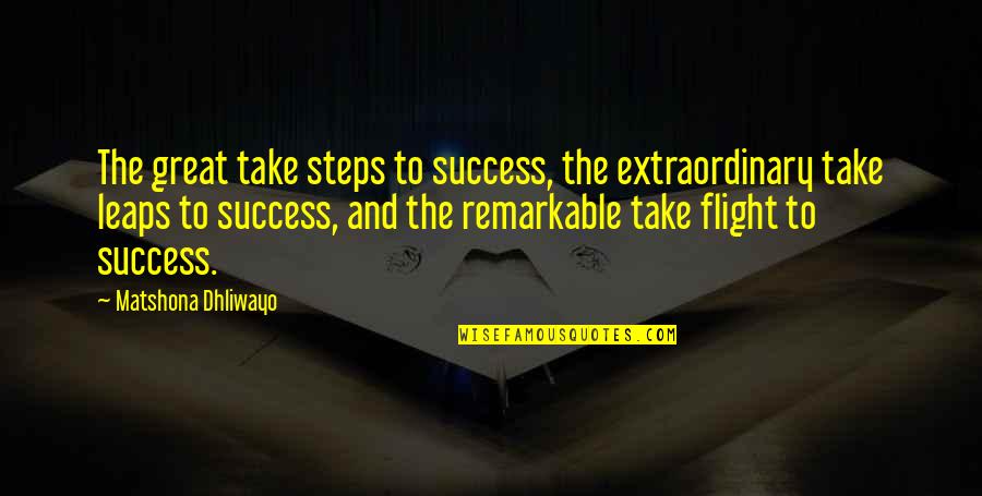 The Greatness Quotes By Matshona Dhliwayo: The great take steps to success, the extraordinary The Greatness Quotes By Matshona Dhliwayo: The great take steps to success, the extraordinary