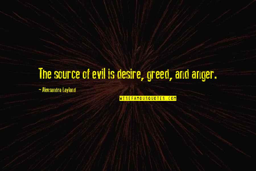 The Greed Of Man Quotes By Aleksandra Layland: The source of evil is desire, greed, and