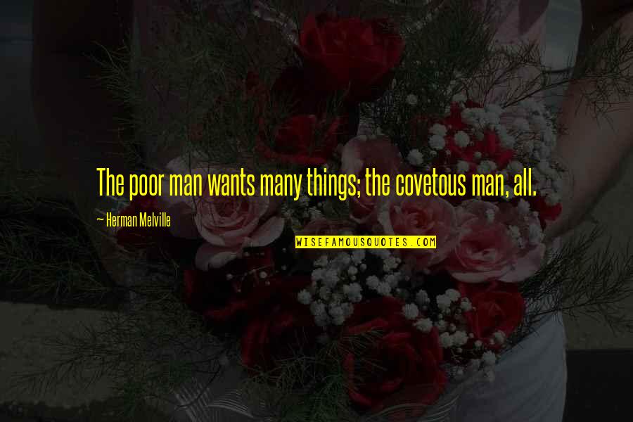 The Greed Of Man Quotes By Herman Melville: The poor man wants many things; the covetous The Greed Of Man Quotes By Herman Melville: The poor man wants many things; the covetous