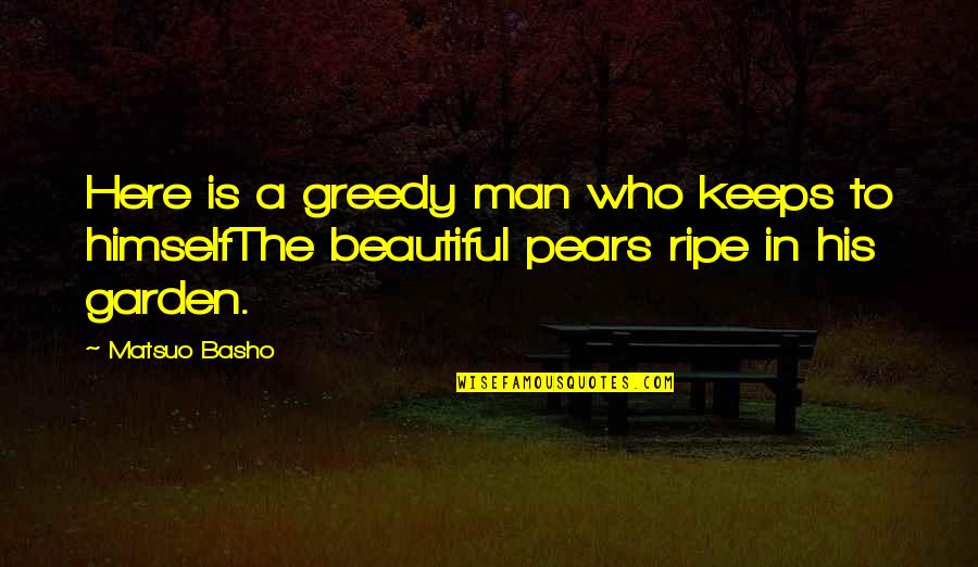 The Greed Of Man Quotes By Matsuo Basho: Here is a greedy man who keeps to