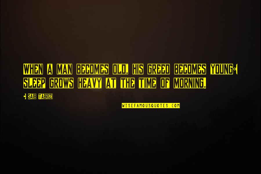 The Greed Of Man Quotes By Saib Tabrizi: When a man becomes old, his greed becomes