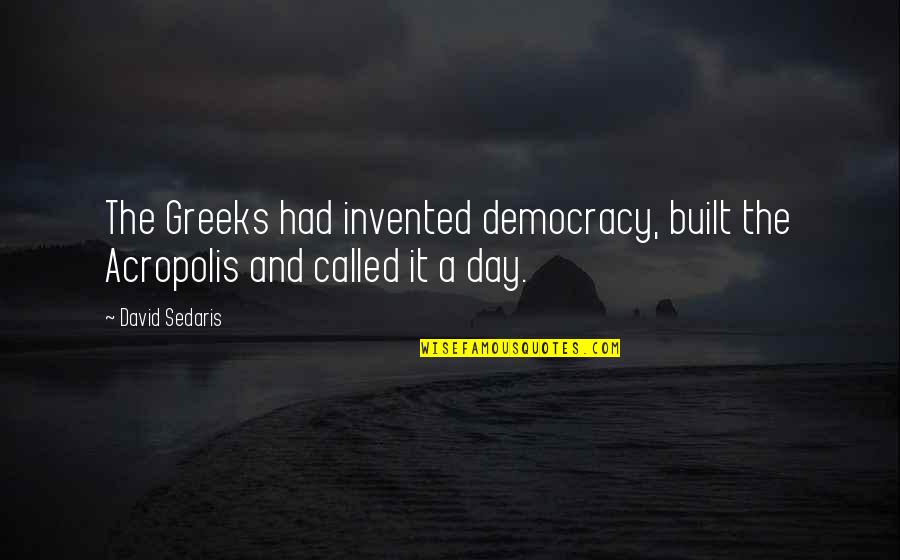 The Greeks Quotes By David Sedaris: The Greeks had invented democracy, built the Acropolis