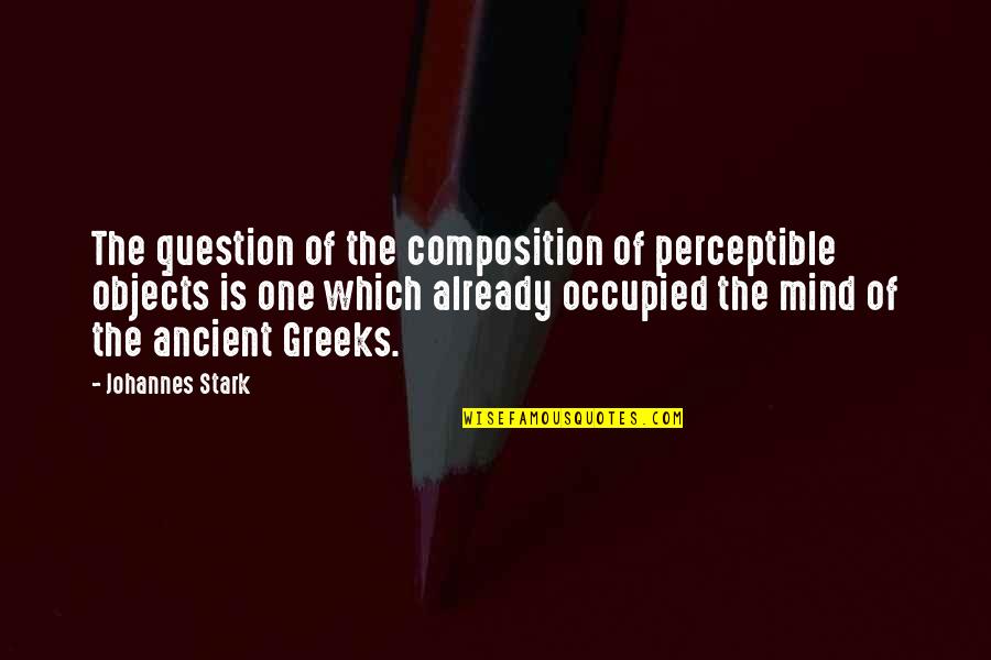 The Greeks Quotes By Johannes Stark: The question of the composition of perceptible objects