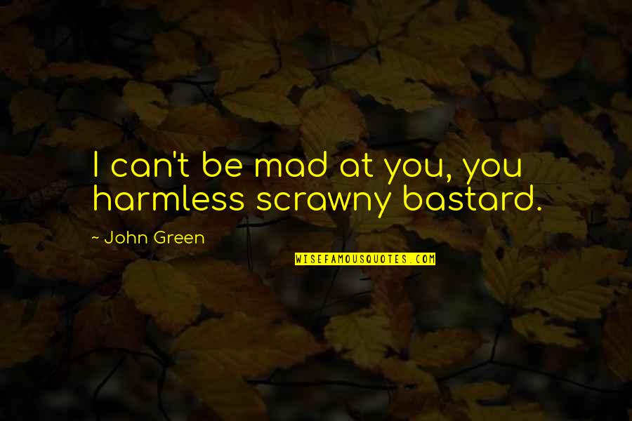 The Green Bastard Quotes By John Green: I can't be mad at you, you harmless The Green Bastard Quotes By John Green: I can't be mad at you, you harmless