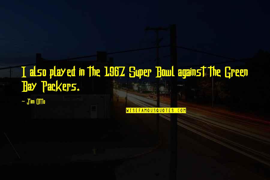 The Green Bay Packers Quotes By Jim Otto: I also played in the 1967 Super Bowl The Green Bay Packers Quotes By Jim Otto: I also played in the 1967 Super Bowl