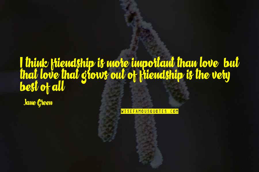 The Green Best Quotes By Jane Green: I think friendship is more important than love, The Green Best Quotes By Jane Green: I think friendship is more important than love,