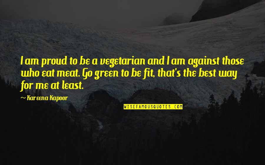 The Green Best Quotes By Kareena Kapoor: I am proud to be a vegetarian and The Green Best Quotes By Kareena Kapoor: I am proud to be a vegetarian and