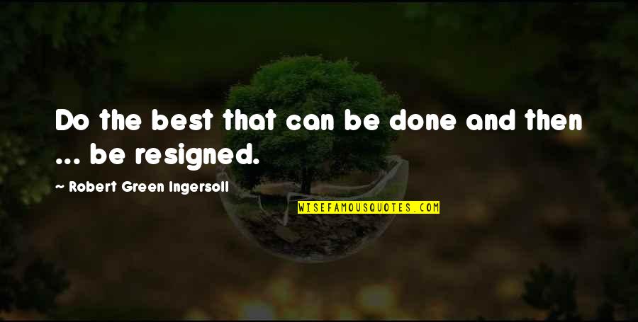 The Green Best Quotes By Robert Green Ingersoll: Do the best that can be done and The Green Best Quotes By Robert Green Ingersoll: Do the best that can be done and