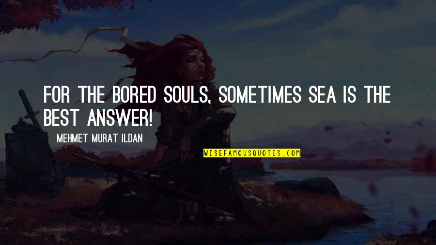 The Grey Areas Of Life Quotes By Mehmet Murat Ildan: For the bored souls, sometimes sea is the