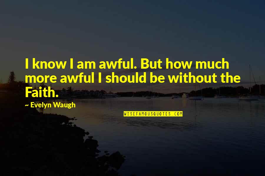The Grey Havens Quotes By Evelyn Waugh: I know I am awful. But how much