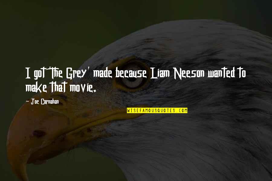 The Grey Liam Neeson Quotes By Joe Carnahan: I got 'The Grey' made because Liam Neeson