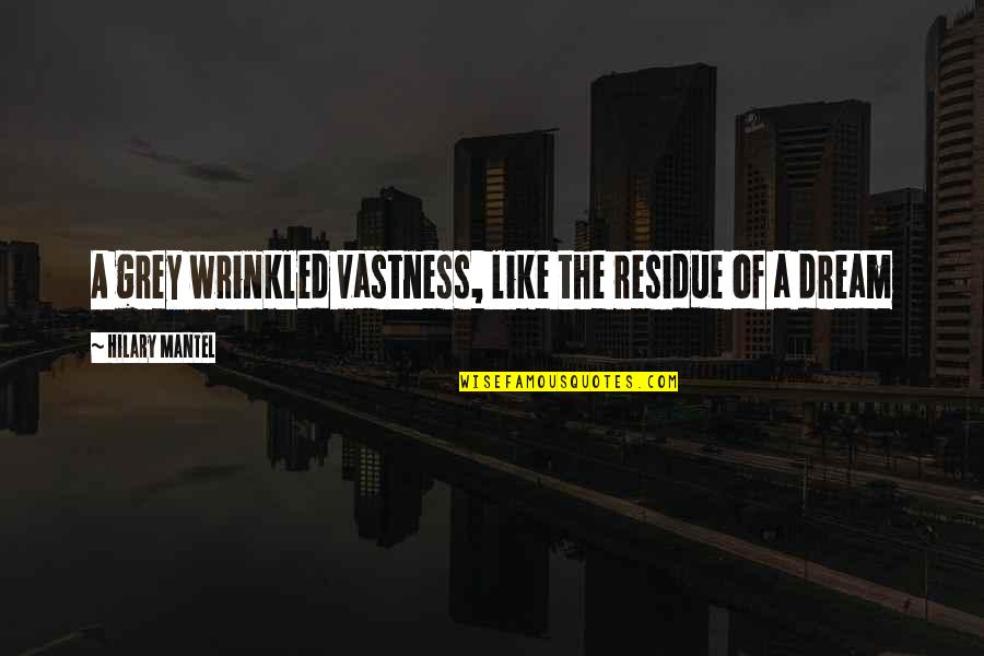 The Grey Quotes By Hilary Mantel: A grey wrinkled vastness, like the residue of The Grey Quotes By Hilary Mantel: A grey wrinkled vastness, like the residue of