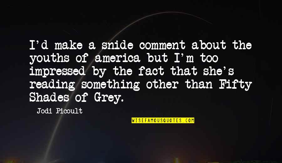 The Grey Quotes By Jodi Picoult: I'd make a snide comment about the youths The Grey Quotes By Jodi Picoult: I'd make a snide comment about the youths