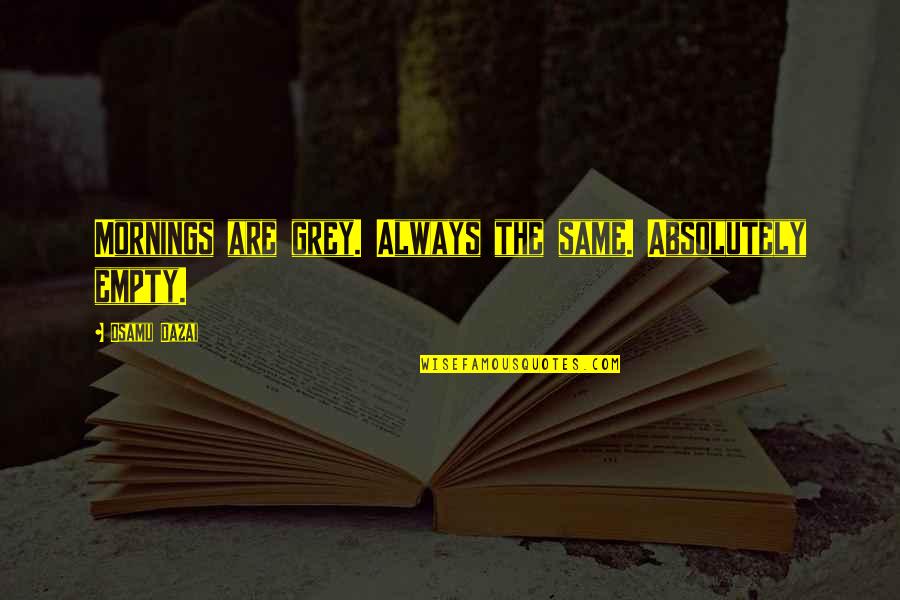 The Grey Quotes By Osamu Dazai: Mornings are grey. Always the same. Absolutely empty. The Grey Quotes By Osamu Dazai: Mornings are grey. Always the same. Absolutely empty.