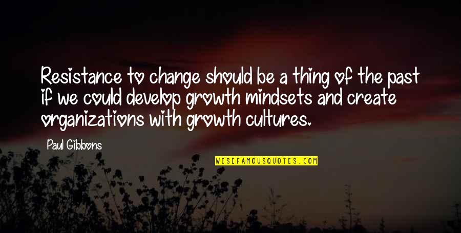 The Growth Mindset Quotes By Paul Gibbons: Resistance to change should be a thing of The Growth Mindset Quotes By Paul Gibbons: Resistance to change should be a thing of
