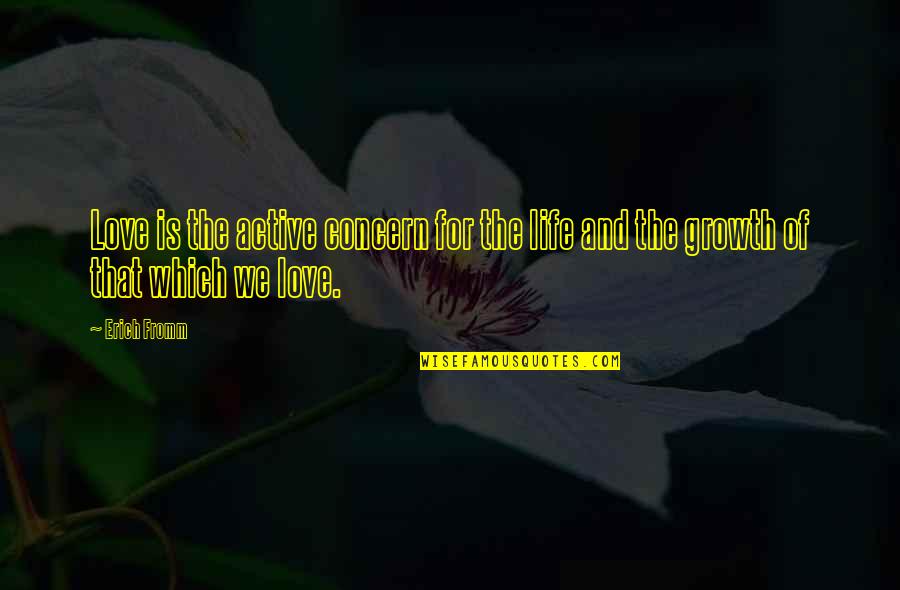 The Growth Of Love Quotes By Erich Fromm: Love is the active concern for the life