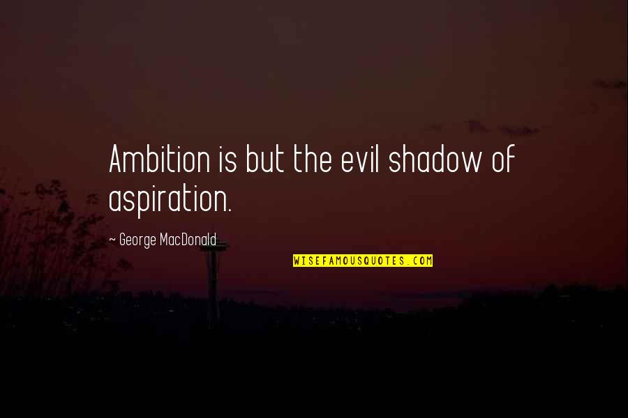 The Growth Of Technology Quotes By George MacDonald: Ambition is but the evil shadow of aspiration.