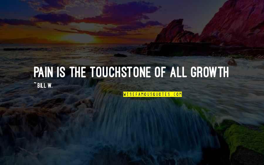 The Growth Quotes By Bill W.: Pain is the touchstone of all growth The Growth Quotes By Bill W.: Pain is the touchstone of all growth