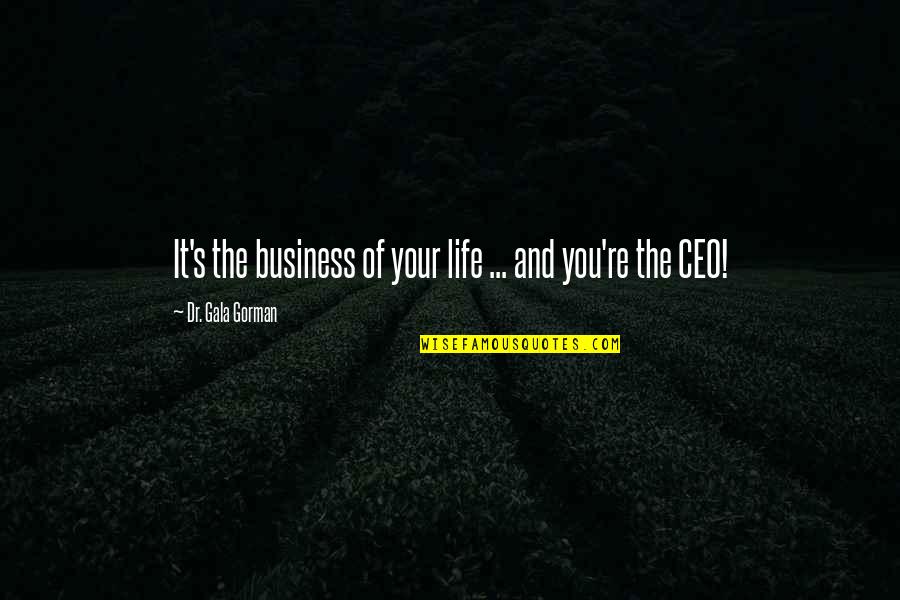 The Growth Quotes By Dr. Gala Gorman: It's the business of your life ... and The Growth Quotes By Dr. Gala Gorman: It's the business of your life ... and