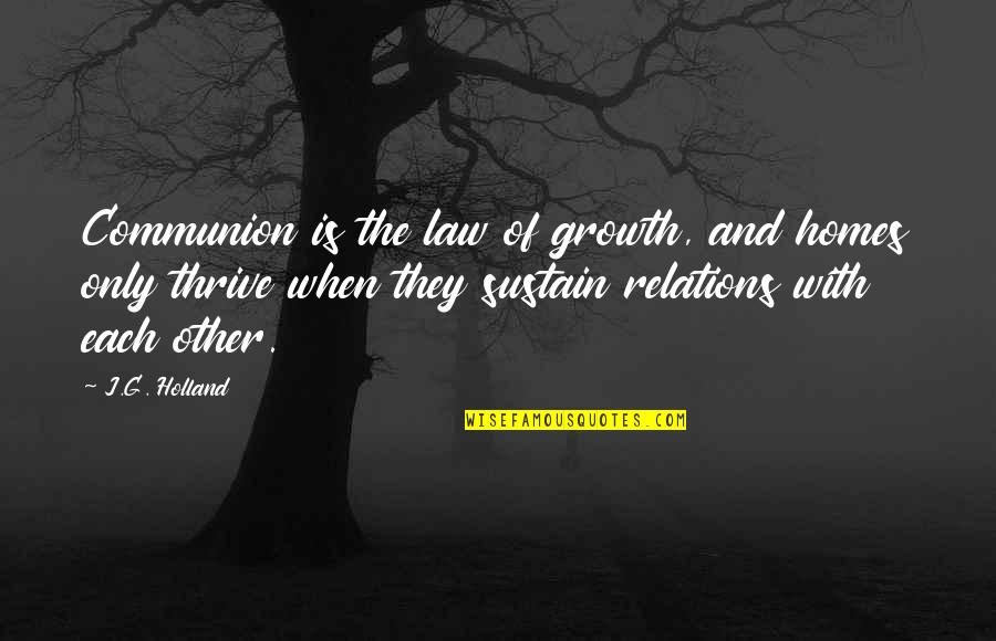 The Growth Quotes By J.G. Holland: Communion is the law of growth, and homes The Growth Quotes By J.G. Holland: Communion is the law of growth, and homes