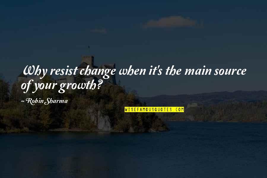 The Growth Quotes By Robin Sharma: Why resist change when it's the main source The Growth Quotes By Robin Sharma: Why resist change when it's the main source