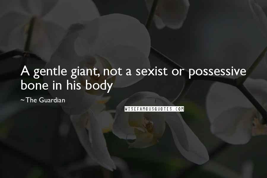 The Guardian quotes: A gentle giant, not a sexist or possessive bone in his body