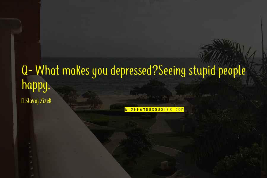 The Guardian Quotes By Slavoj Zizek: Q- What makes you depressed?Seeing stupid people happy.