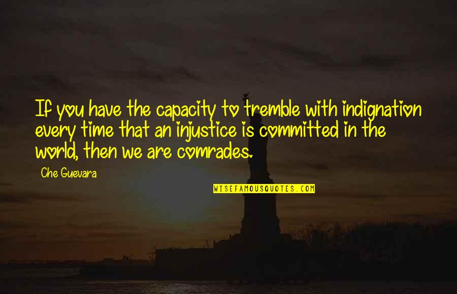 The Guevara Quotes By Che Guevara: If you have the capacity to tremble with The Guevara Quotes By Che Guevara: If you have the capacity to tremble with