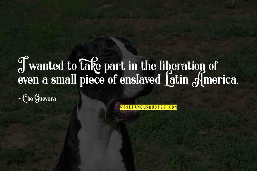 The Guevara Quotes By Che Guevara: I wanted to take part in the liberation The Guevara Quotes By Che Guevara: I wanted to take part in the liberation