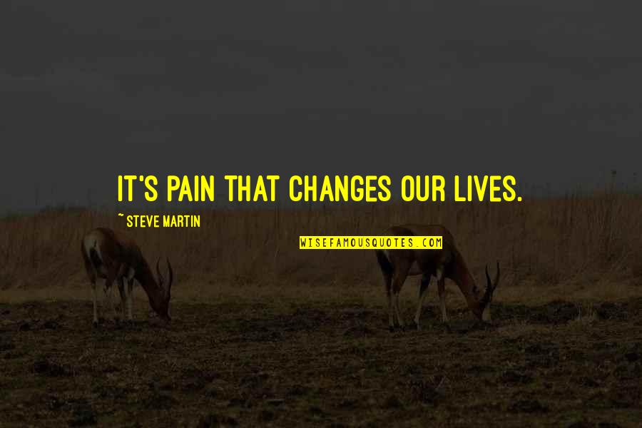 The Guide R K Narayan Quotes By Steve Martin: It's pain that changes our lives.