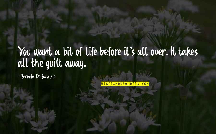 The Guilt Quotes By Brenda De Banzie: You want a bit of life before it's