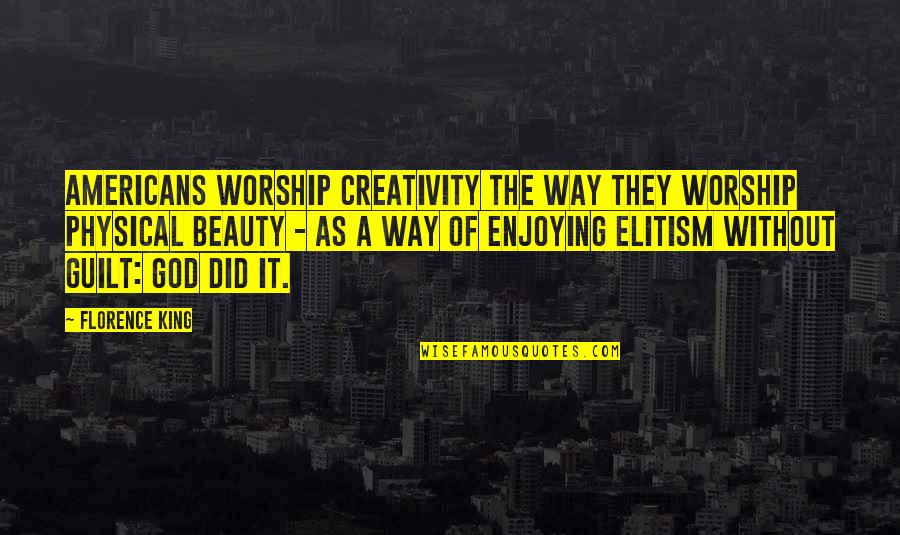 The Guilt Quotes By Florence King: Americans worship creativity the way they worship physical