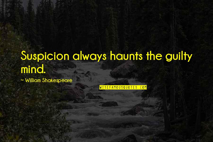 The Guilty Mind Quotes By William Shakespeare: Suspicion always haunts the guilty mind.