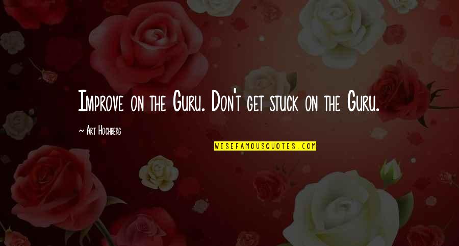 The Guru Quotes By Art Hochberg: Improve on the Guru. Don't get stuck on