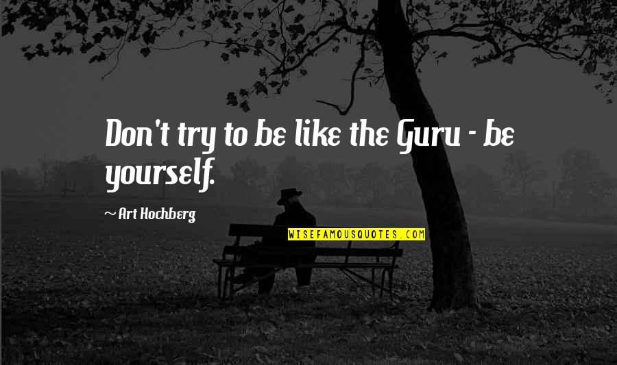 The Guru Quotes By Art Hochberg: Don't try to be like the Guru -