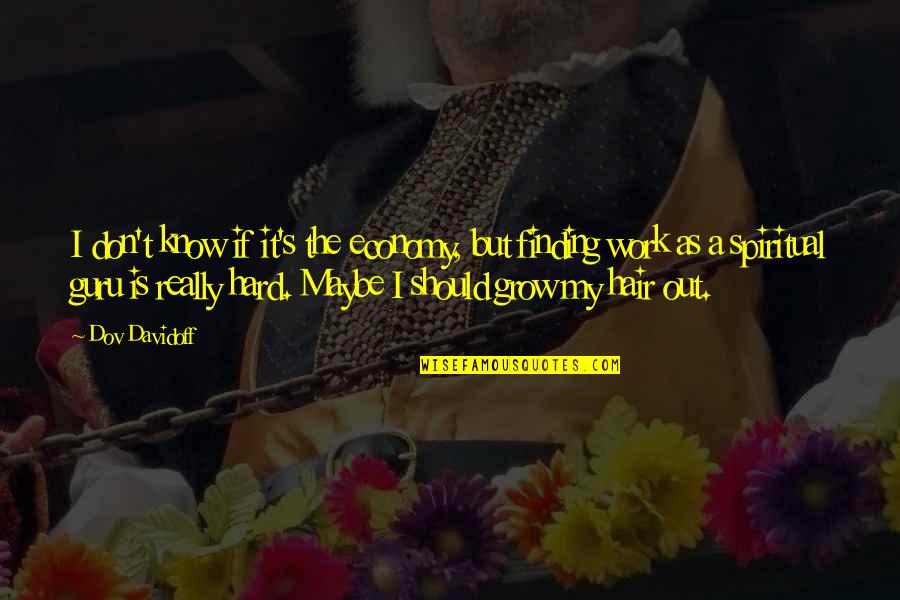 The Guru Quotes By Dov Davidoff: I don't know if it's the economy, but The Guru Quotes By Dov Davidoff: I don't know if it's the economy, but
